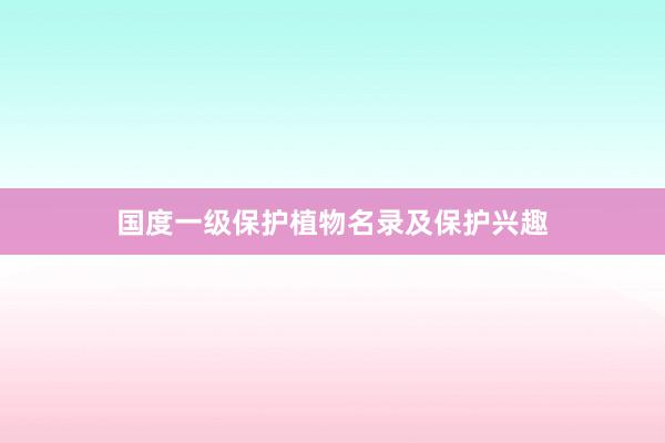 国度一级保护植物名录及保护兴趣