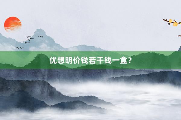 优想明价钱若干钱一盒？